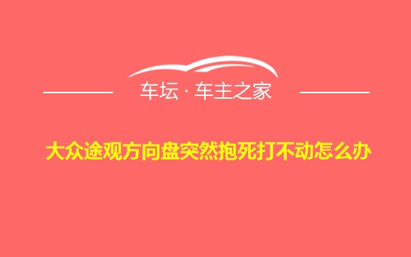 大众途观方向盘突然抱死打不动怎么办