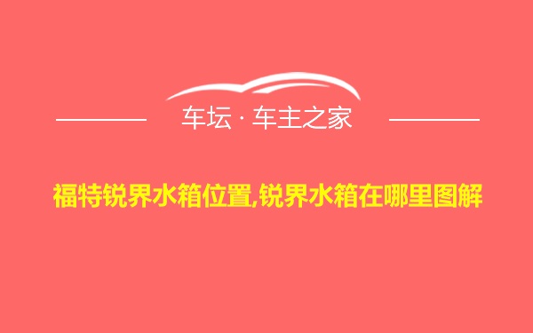 福特锐界水箱位置,锐界水箱在哪里图解