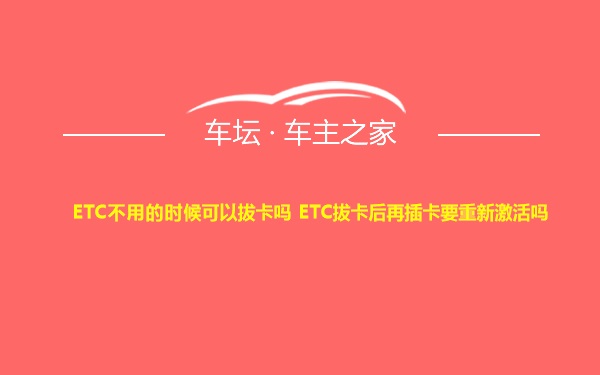 ETC不用的时候可以拔卡吗 ETC拔卡后再插卡要重新激活吗