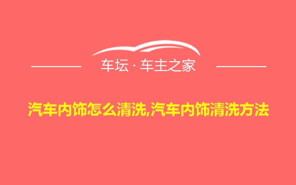 汽车内饰怎么清洗,汽车内饰清洗方法