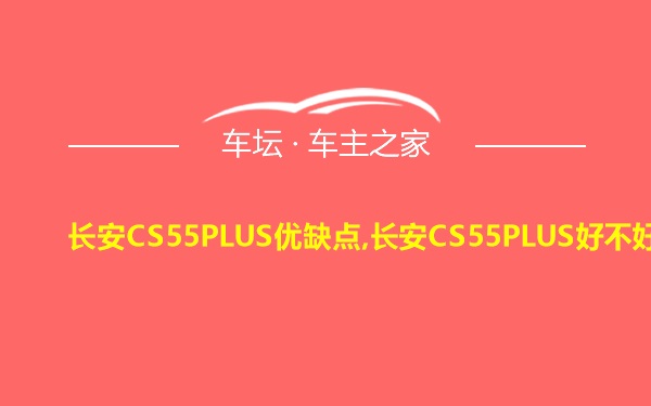 长安CS55PLUS优缺点,长安CS55PLUS好不好