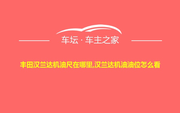 丰田汉兰达机油尺在哪里,汉兰达机油油位怎么看