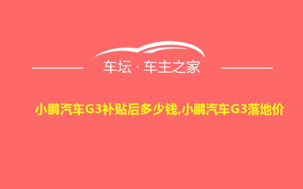 小鹏汽车G3补贴后多少钱,小鹏汽车G3落地价