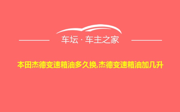 本田杰德变速箱油多久换,杰德变速箱油加几升