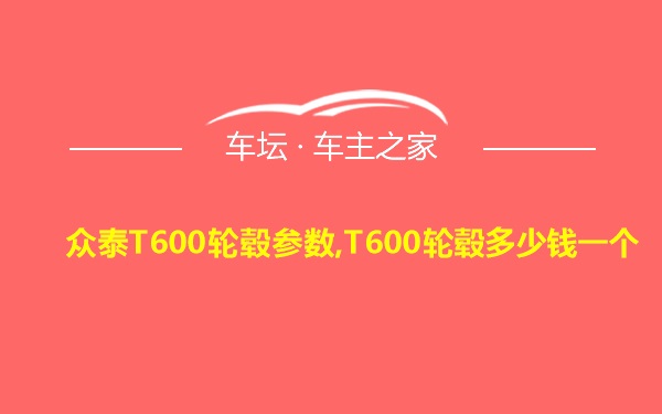 众泰T600轮毂参数,T600轮毂多少钱一个