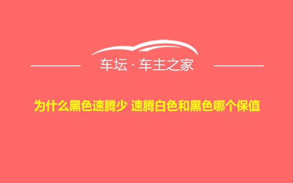 为什么黑色速腾少 速腾白色和黑色哪个保值