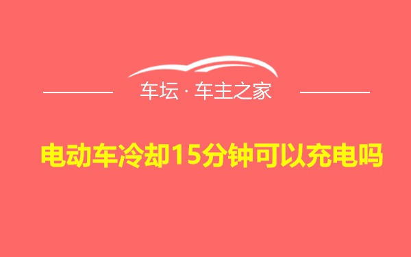 电动车冷却15分钟可以充电吗