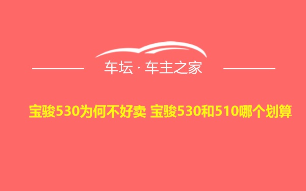 宝骏530为何不好卖 宝骏530和510哪个划算