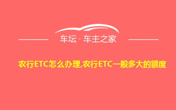 农行ETC怎么办理,农行ETC一般多大的额度