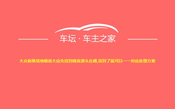 大众新桑塔纳噪音大应先找到噪音源头在哪,找到了就可以一一对应处理方案