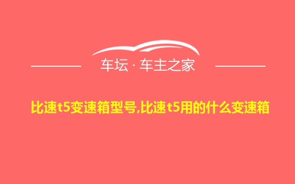 比速t5变速箱型号,比速t5用的什么变速箱