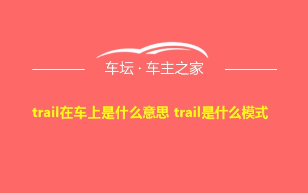 trail在车上是什么意思 trail是什么模式