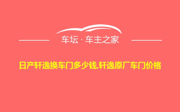 日产轩逸换车门多少钱,轩逸原厂车门价格