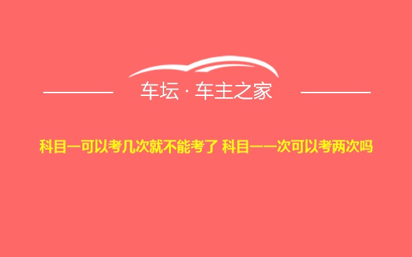 科目一可以考几次就不能考了 科目一一次可以考两次吗