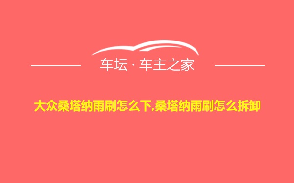 大众桑塔纳雨刷怎么下,桑塔纳雨刷怎么拆卸