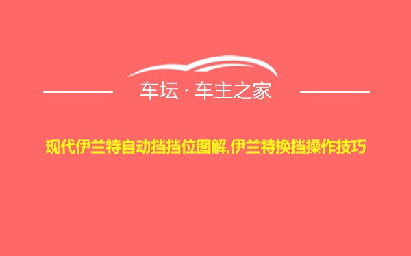 现代伊兰特自动挡挡位图解,伊兰特换挡操作技巧