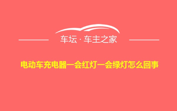 电动车充电器一会红灯一会绿灯怎么回事