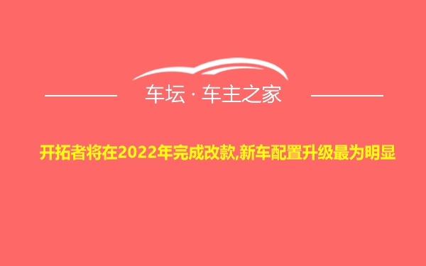 开拓者将在2022年完成改款,新车配置升级最为明显