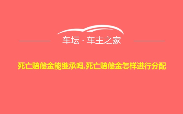 死亡赔偿金能继承吗,死亡赔偿金怎样进行分配