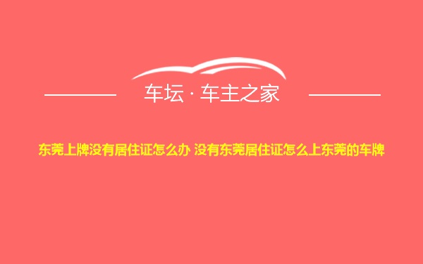 东莞上牌没有居住证怎么办 没有东莞居住证怎么上东莞的车牌