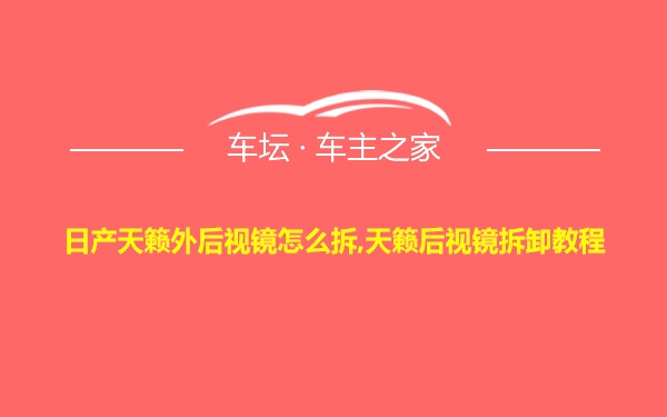 日产天籁外后视镜怎么拆,天籁后视镜拆卸教程