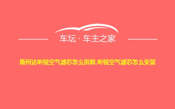 斯柯达昕锐空气滤芯怎么拆卸,昕锐空气滤芯怎么安装