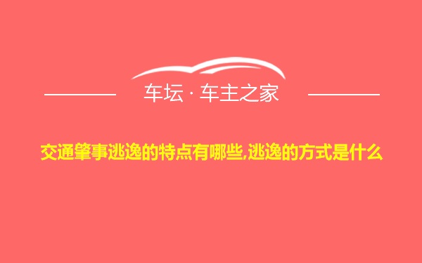 交通肇事逃逸的特点有哪些,逃逸的方式是什么