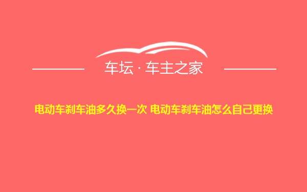 电动车刹车油多久换一次 电动车刹车油怎么自己更换