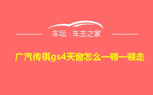 广汽传祺gs4天窗怎么一顿一顿走