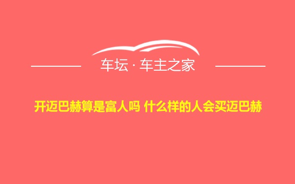 开迈巴赫算是富人吗 什么样的人会买迈巴赫