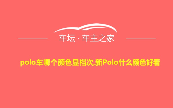 polo车哪个颜色显档次,新Polo什么颜色好看