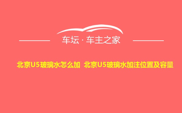 北京U5玻璃水怎么加 北京U5玻璃水加注位置及容量