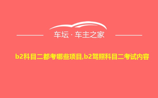 b2科目二都考哪些项目,b2驾照科目二考试内容