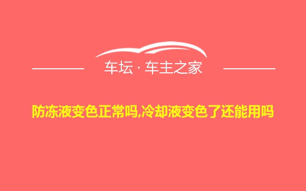 防冻液变色正常吗,冷却液变色了还能用吗