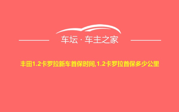 丰田1.2卡罗拉新车首保时间,1.2卡罗拉首保多少公里