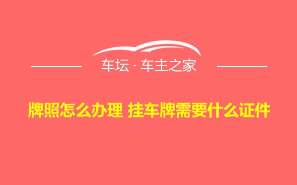 牌照怎么办理 挂车牌需要什么证件