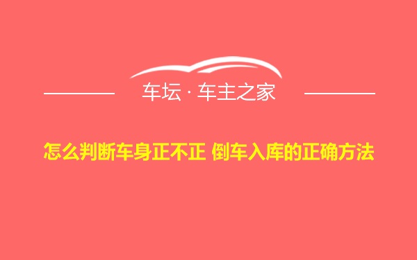 怎么判断车身正不正 倒车入库的正确方法