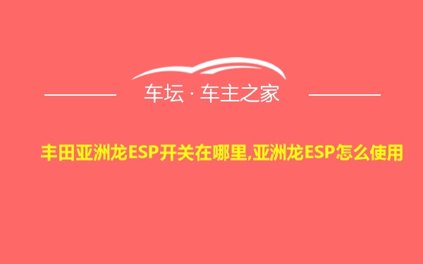 丰田亚洲龙ESP开关在哪里,亚洲龙ESP怎么使用