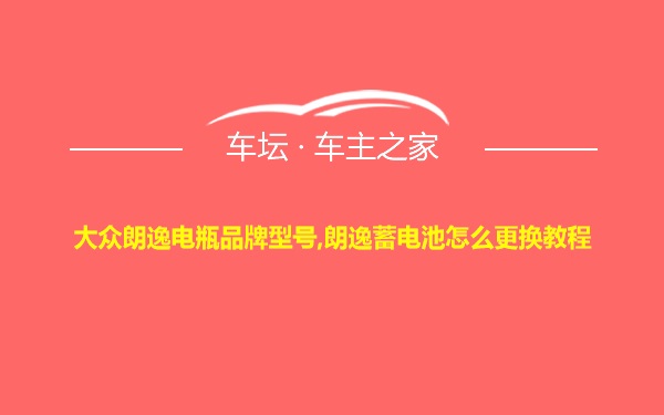 大众朗逸电瓶品牌型号,朗逸蓄电池怎么更换教程