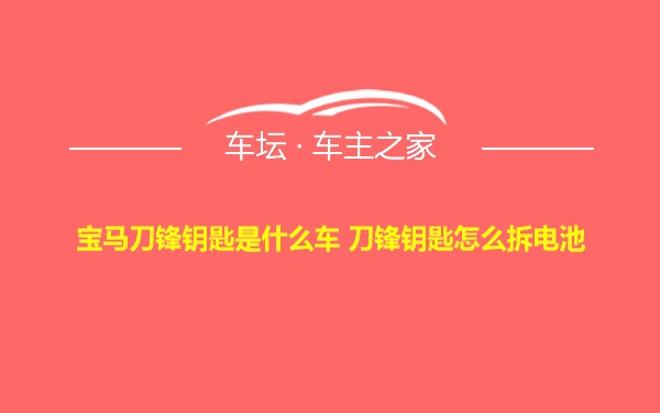 宝马刀锋钥匙是什么车 刀锋钥匙怎么拆电池