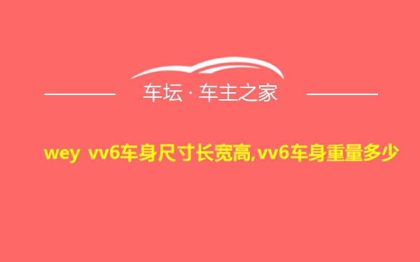 wey vv6车身尺寸长宽高,vv6车身重量多少