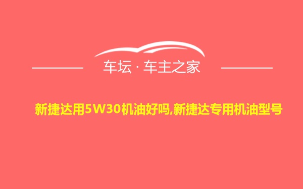 新捷达用5W30机油好吗,新捷达专用机油型号