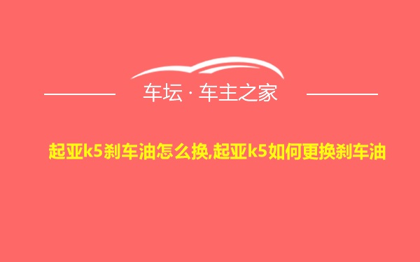 起亚k5刹车油怎么换,起亚k5如何更换刹车油