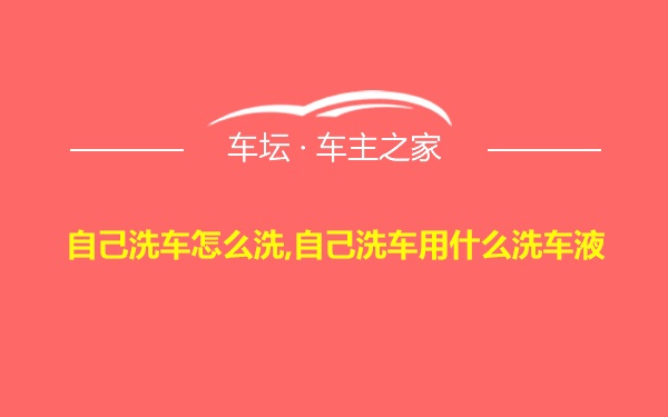 自己洗车怎么洗,自己洗车用什么洗车液