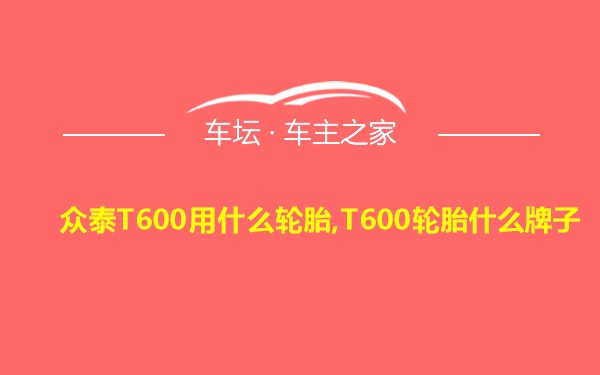 众泰T600用什么轮胎,T600轮胎什么牌子