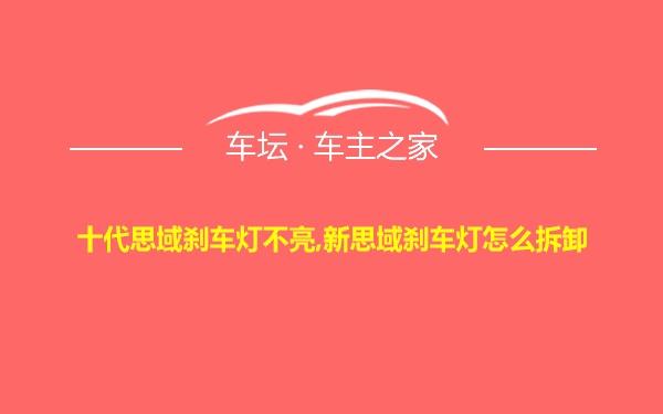 十代思域刹车灯不亮,新思域刹车灯怎么拆卸