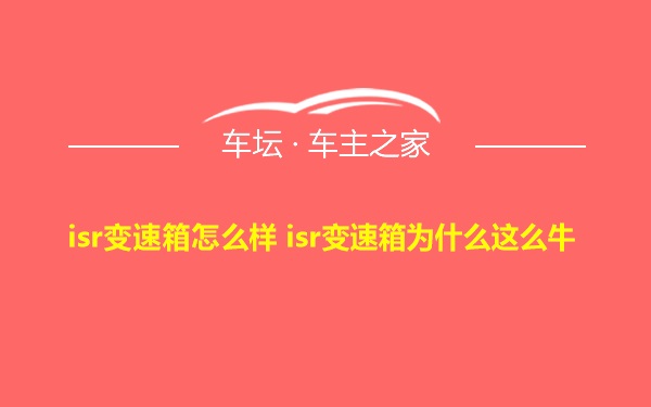 isr变速箱怎么样 isr变速箱为什么这么牛