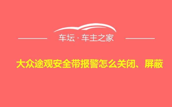 大众途观安全带报警怎么关闭、屏蔽