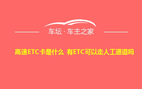 高速ETC卡是什么 有ETC可以走人工通道吗