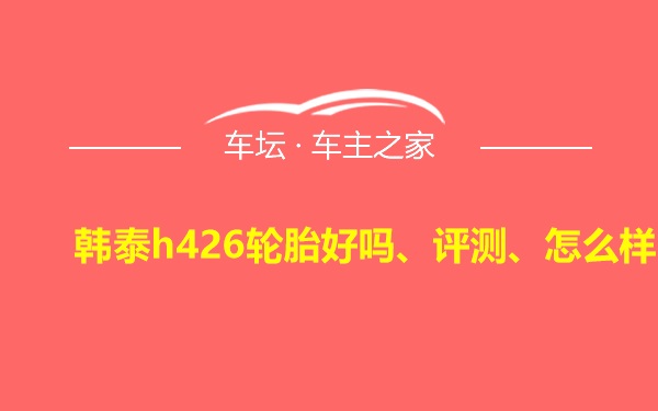 韩泰h426轮胎好吗、评测、怎么样